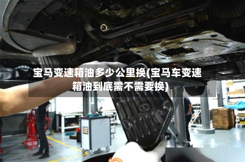 宝马变速箱油多少公里换(宝马车变速箱油到底需不需要换)-第2张图片