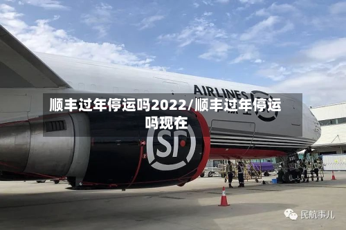 顺丰过年停运吗2022/顺丰过年停运吗现在-第2张图片