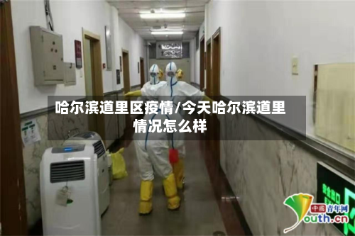 哈尔滨道里区疫情/今天哈尔滨道里情况怎么样