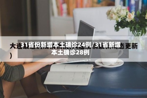 31省份新增本土确诊24例/31省新增本土确诊28例-第2张图片