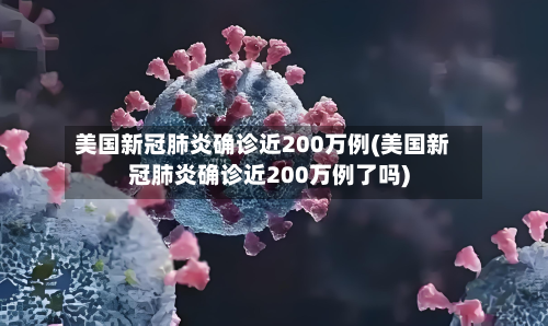 美国新冠肺炎确诊近200万例(美国新冠肺炎确诊近200万例了吗)-第2张图片
