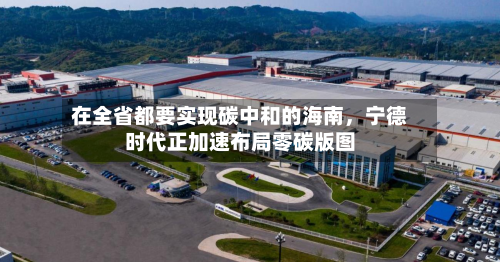 在全省都要实现碳中和的海南	，宁德时代正加速布局零碳版图-第3张图片