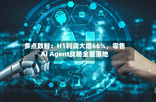多点数智：H1利润大增66%	，零售AI Agent战略全面落地-第2张图片