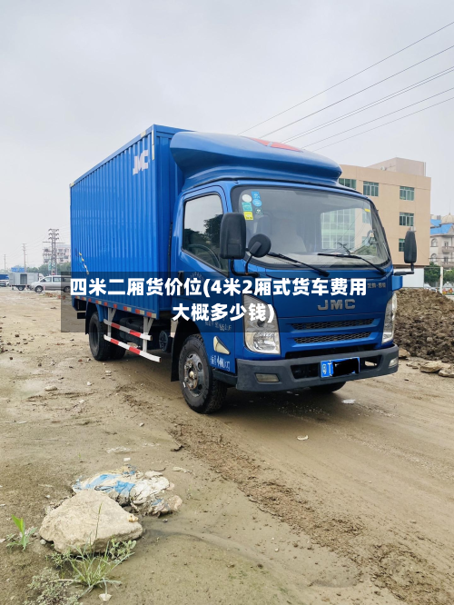 四米二厢货价位(4米2厢式货车费用大概多少钱)-第2张图片