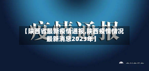 【陕西省最新疫情通报,陕西疫情情况最新消息2023年】