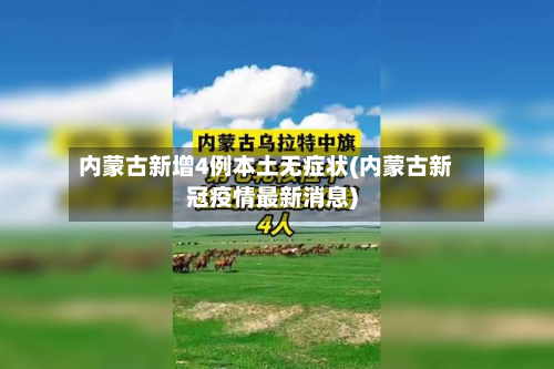 内蒙古新增4例本土无症状(内蒙古新冠疫情最新消息)