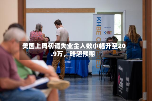 美国上周初请失业金人数小幅升至20.9万，略超预期-第2张图片