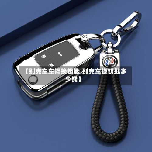 【别克车车辆换钥匙,别克车换钥匙多少钱】-第2张图片