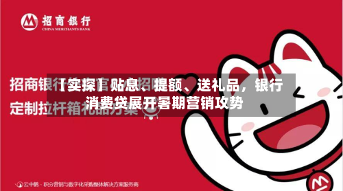 【实探】贴息、提额	、送礼品，银行消费贷展开暑期营销攻势-第2张图片
