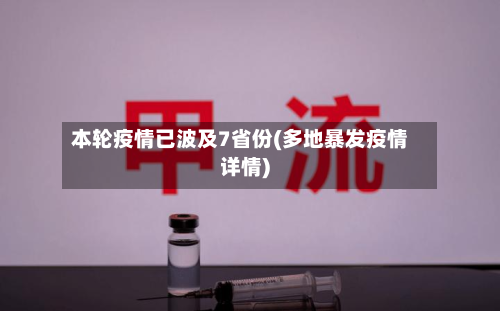 本轮疫情已波及7省份(多地暴发疫情详情)