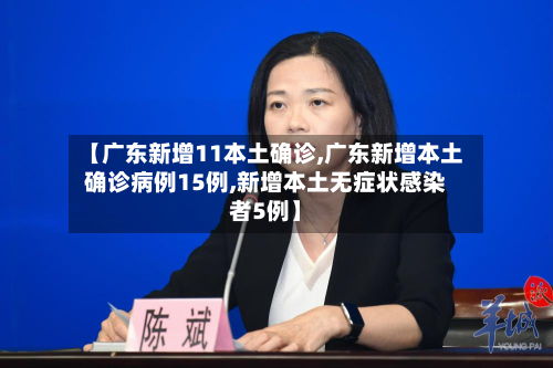 【广东新增11本土确诊,广东新增本土确诊病例15例,新增本土无症状感染者5例】
