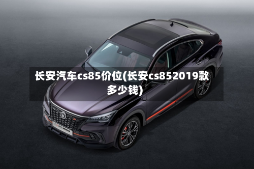 长安汽车cs85价位(长安cs852019款多少钱)-第3张图片