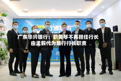 广东华兴银行：职美琴不再担任行长 由孟毅代为履行行长职责