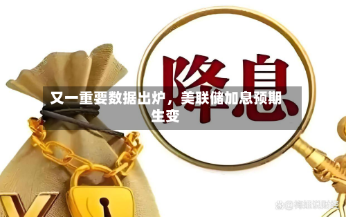 又一重要数据出炉，美联储加息预期生变-第2张图片