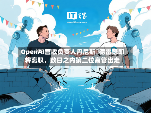 OpenAI营收负责人丹尼斯・德雷瑟即将离职，数日之内第二位高管出走