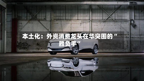 本土化：外资消费龙头在华突围的“胜负手”-第2张图片