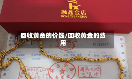 回收黄金的价钱/回收黄金的费用