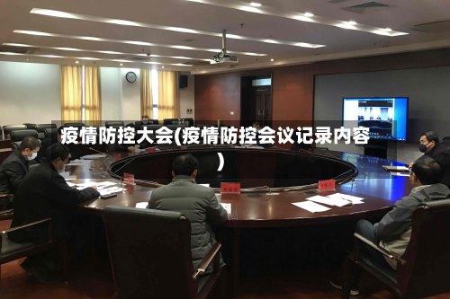 疫情防控大会(疫情防控会议记录内容)