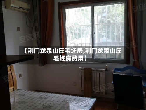 【荆门龙泉山庄毛坯房,荆门龙泉山庄毛坯房费用】