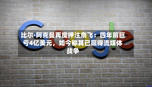 比尔·阿克曼再度押注奈飞：四年前巨亏4亿美元	，如今称其已赢得流媒体战争-第2张图片