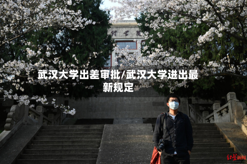 武汉大学出差审批/武汉大学进出最新规定