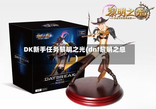 DK新手任务黎明之光(dnf黎明之息)-第2张图片