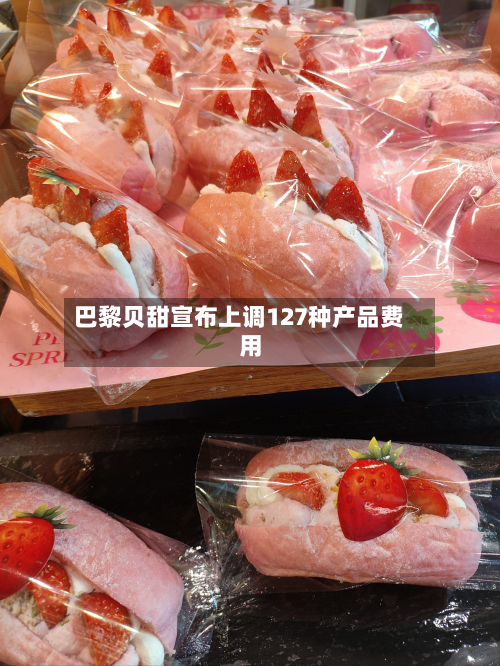 巴黎贝甜宣布上调127种产品费用-第2张图片