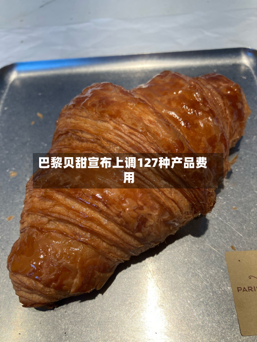 巴黎贝甜宣布上调127种产品费用-第3张图片