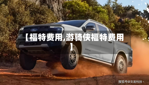 【福特费用,游骑侠福特费用】-第2张图片