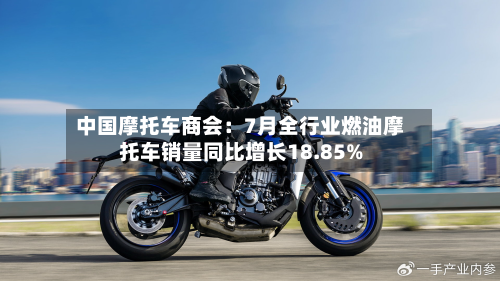 中国摩托车商会：7月全行业燃油摩托车销量同比增长18.85%