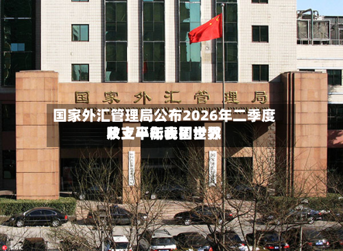 国家外汇管理局公布2026年二季度及上半年我国世界收支平衡表初步数-第2张图片