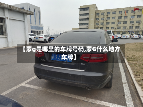 【蒙g是哪里的车牌号码,蒙G什么地方车牌】-第2张图片