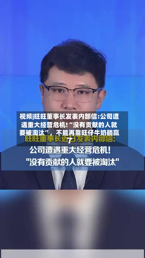 视频|旺旺董事长发表内部信:公司遭遇重大经营危机!“没有贡献的人就要被淘汰”，不能再靠旺仔牛奶躺赢了-第2张图片