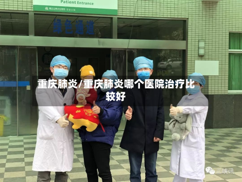 重庆肺炎/重庆肺炎哪个医院治疗比较好-第2张图片