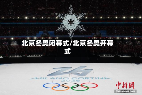 北京冬奥闭幕式/北京冬奥开幕式