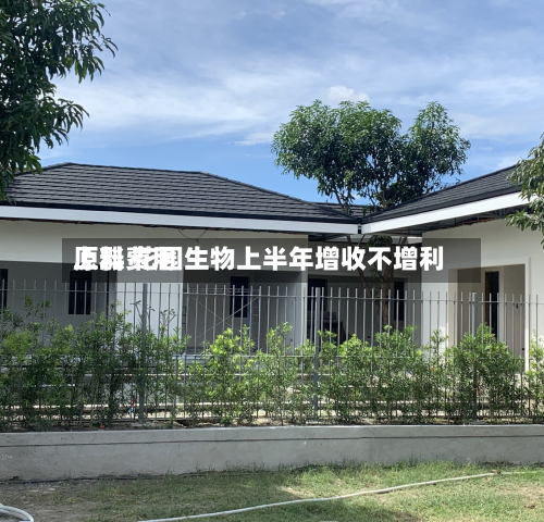 原料费用上涨 花园生物上半年增收不增利-第1张图片