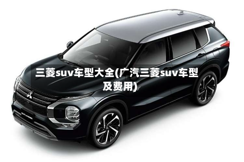 三菱suv车型大全(广汽三菱suv车型及费用)