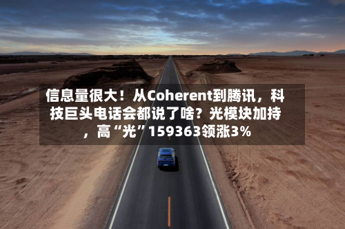 信息量很大！从Coherent到腾讯，科技巨头电话会都说了啥？光模块加持，高“光”159363领涨3%