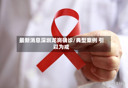 最新消息深圳龙岗确诊/典型案例 引以为戒-第2张图片