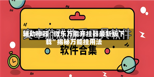 辅助神器“微乐万能开挂器最新版下载”揭秘万能挂用法-第1张图片