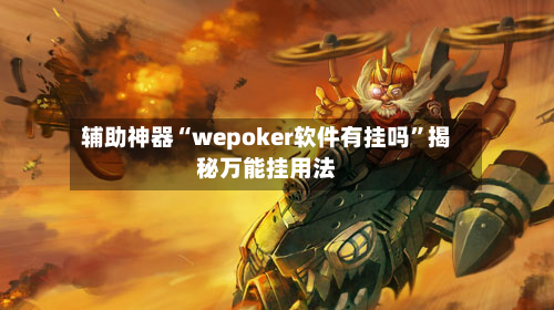 辅助神器“wepoker软件有挂吗	”揭秘万能挂用法-第2张图片