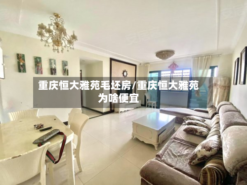 重庆恒大雅苑毛坯房/重庆恒大雅苑为啥便宜
