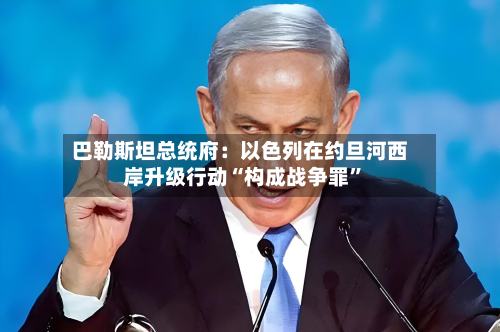巴勒斯坦总统府：以色列在约旦河西岸升级行动“构成战争罪”-第2张图片