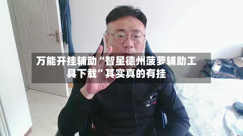 万能开挂辅助“智星德州菠萝辅助工具下载”其实真的有挂-第2张图片