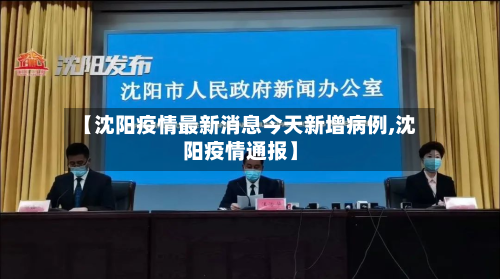 【沈阳疫情最新消息今天新增病例,沈阳疫情通报】
