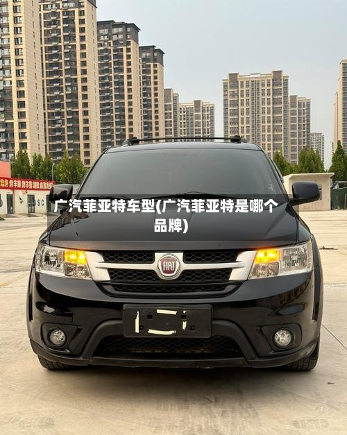 广汽菲亚特车型(广汽菲亚特是哪个品牌)-第3张图片