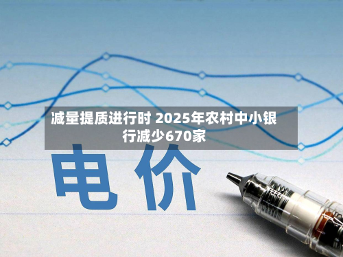 减量提质进行时 2025年农村中小银行减少670家