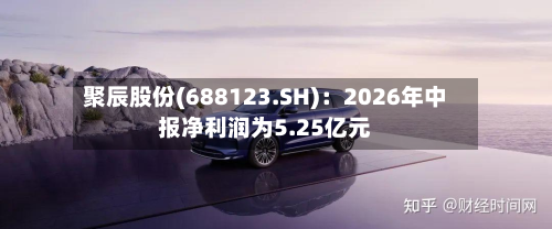 聚辰股份(688123.SH)：2026年中报净利润为5.25亿元-第3张图片