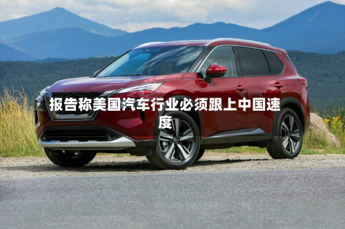 报告称美国汽车行业必须跟上中国速度