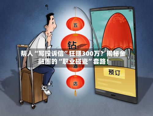 帮人“写投诉信”狂赚300万？揭秘金融圈的“职业碰瓷”套路！